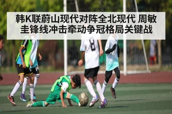 韩K联蔚山现代对阵全北现代 周敏圭锋线冲击牵动争冠格局关键战 | c7c7