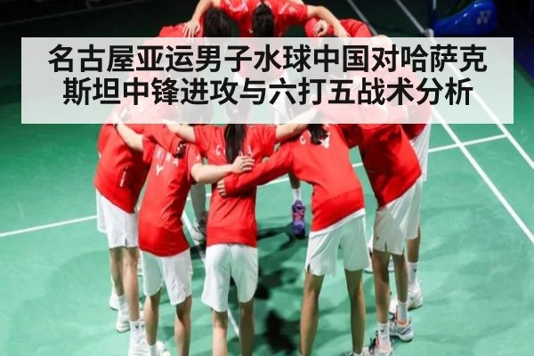 名古屋亚运男子水球中国对哈萨克斯坦中锋进攻与六打五战术分析 | c7c7